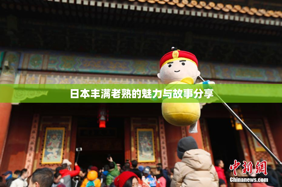 日本丰满老熟的魅力与故事分享