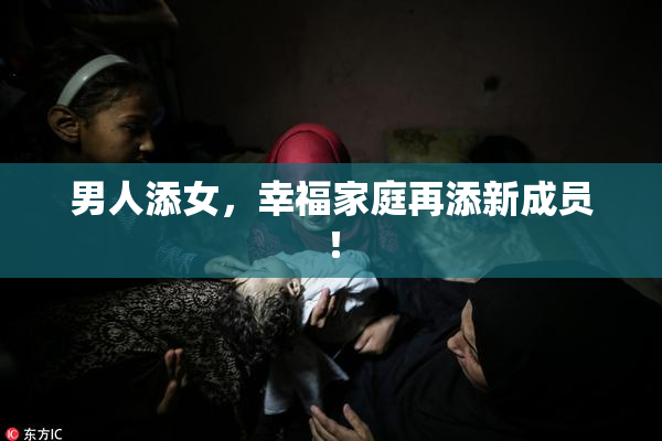 男人添女，幸福家庭再添新成员！