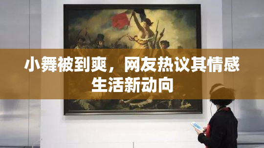 小舞被到爽，网友热议其情感生活新动向
