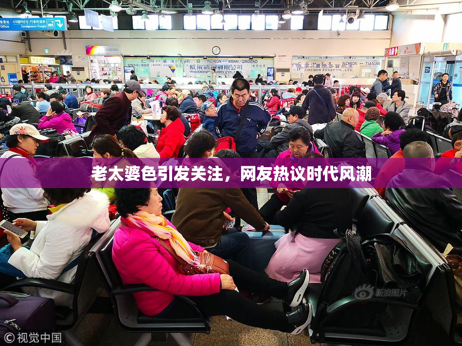 老太婆色引发关注，网友热议时代风潮