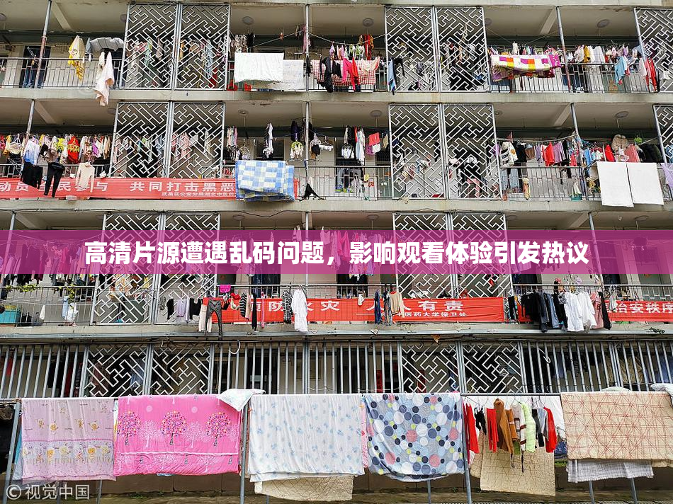 高清片源遭遇乱码问题，影响观看体验引发热议