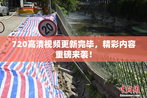 720高清视频更新完毕，精彩内容重磅来袭！