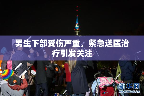 男生下部受伤严重，紧急送医治疗引发关注