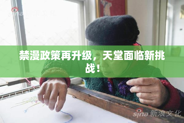 禁漫政策再升级，天堂面临新挑战！