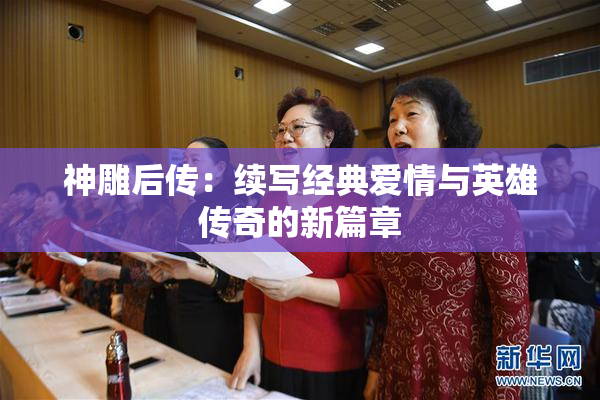 神雕后传：续写经典爱情与英雄传奇的新篇章