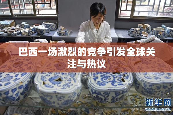 巴西一场激烈的竞争引发全球关注与热议