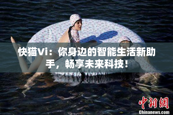 快猫Vi：你身边的智能生活新助手，畅享未来科技！