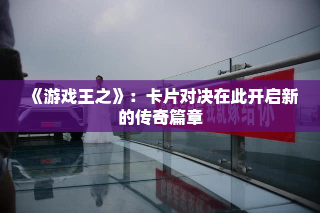 《游戏王之》：卡片对决在此开启新的传奇篇章