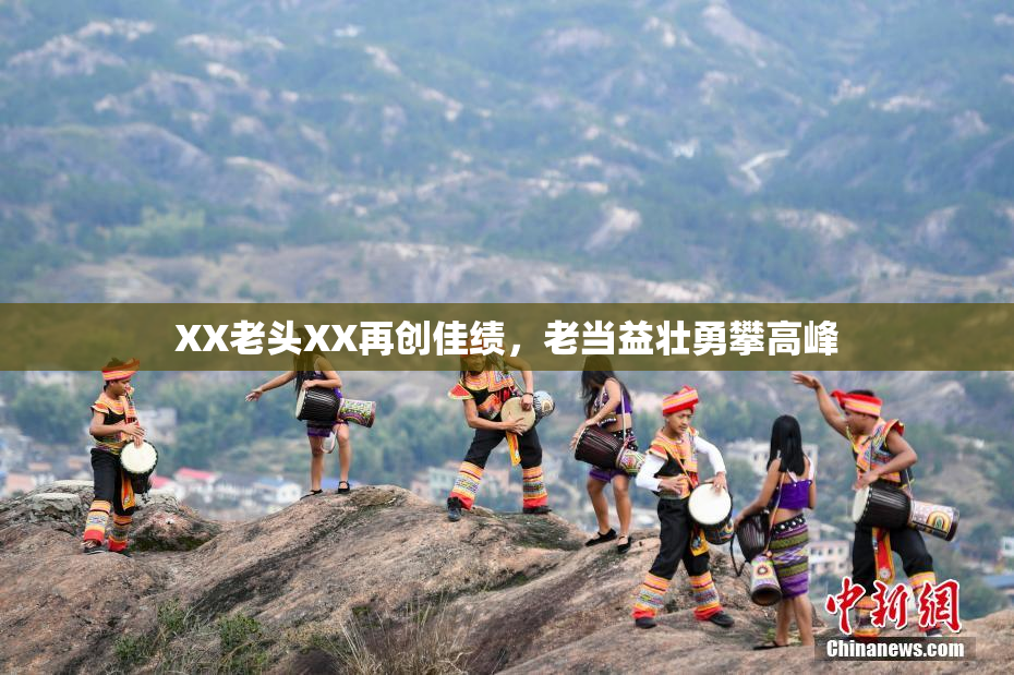 XX老头XX再创佳绩，老当益壮勇攀高峰