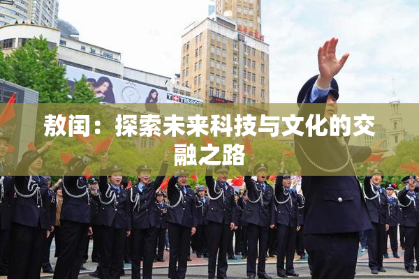 敖闰：探索未来科技与文化的交融之路