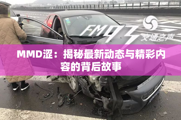 MMD涩：揭秘最新动态与精彩内容的背后故事