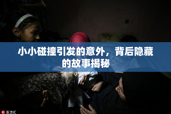小小碰撞引发的意外，背后隐藏的故事揭秘