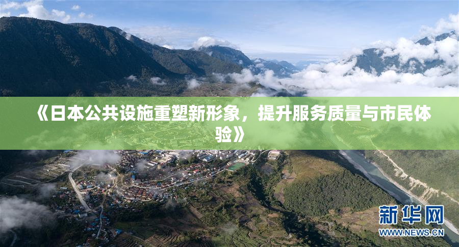 《日本公共设施重塑新形象，提升服务质量与市民体验》