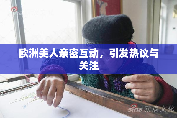 欧洲美人亲密互动，引发热议与关注