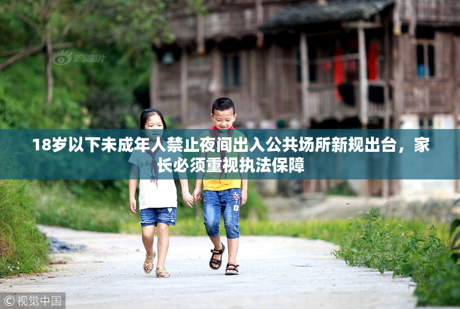 18岁以下未成年人禁止夜间出入公共场所新规出台，家长必须重视执法保障
