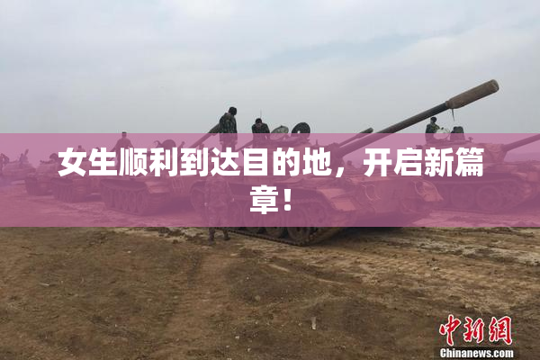 女生顺利到达目的地，开启新篇章！