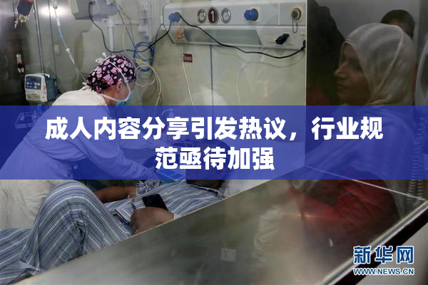 成人内容分享引发热议，行业规范亟待加强