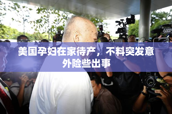 美国孕妇在家待产，不料突发意外险些出事