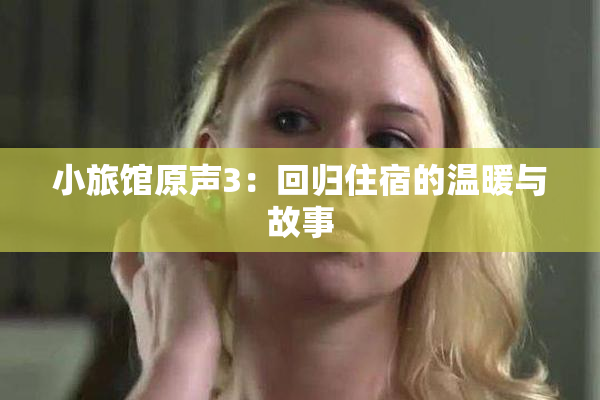 小旅馆原声3：回归住宿的温暖与故事