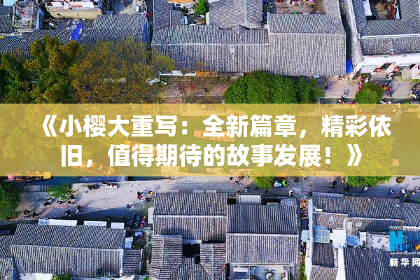 《小樱大重写：全新篇章，精彩依旧，值得期待的故事发展！》