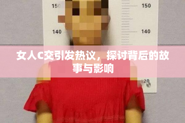 女人C交引发热议，探讨背后的故事与影响