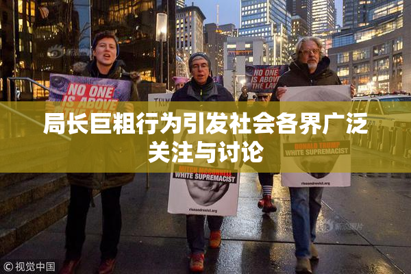 局长巨粗行为引发社会各界广泛关注与讨论