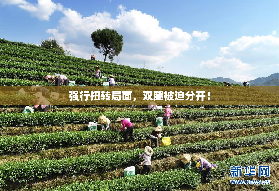 强行扭转局面，双腿被迫分开！