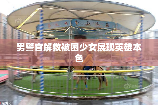 男警官解救被困少女展现英雄本色