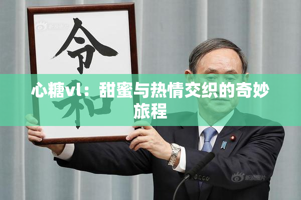 心糖vl：甜蜜与热情交织的奇妙旅程