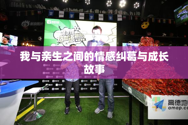 我与亲生之间的情感纠葛与成长故事