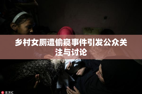 乡村女厕遭偷窥事件引发公众关注与讨论