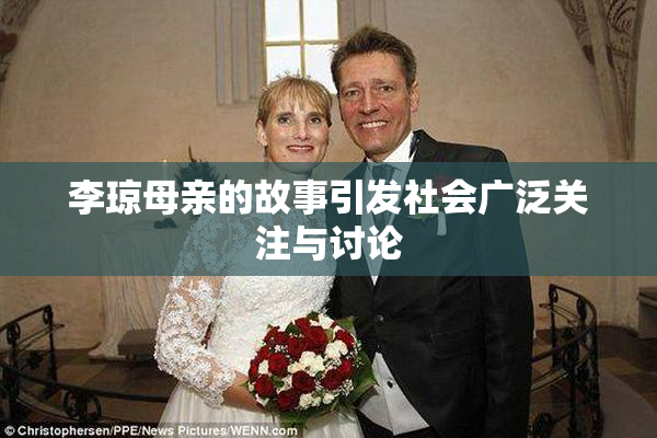 李琼母亲的故事引发社会广泛关注与讨论