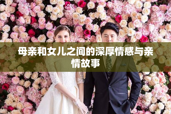 母亲和女儿之间的深厚情感与亲情故事