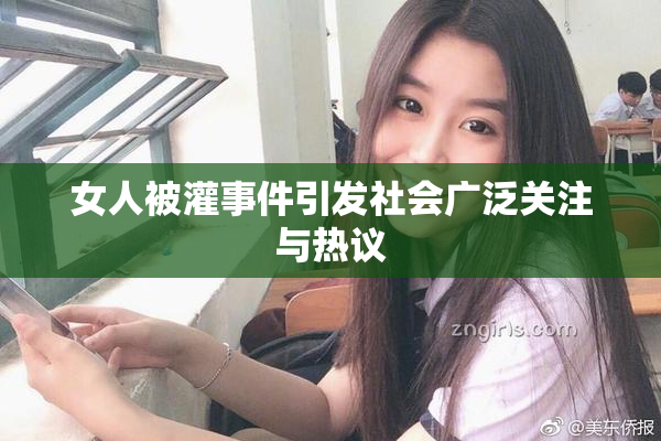 女人被灌事件引发社会广泛关注与热议