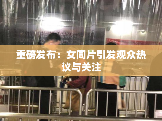 重磅发布：女同片引发观众热议与关注