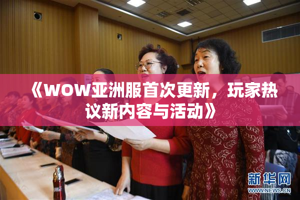 《WOW亚洲服首次更新，玩家热议新内容与活动》