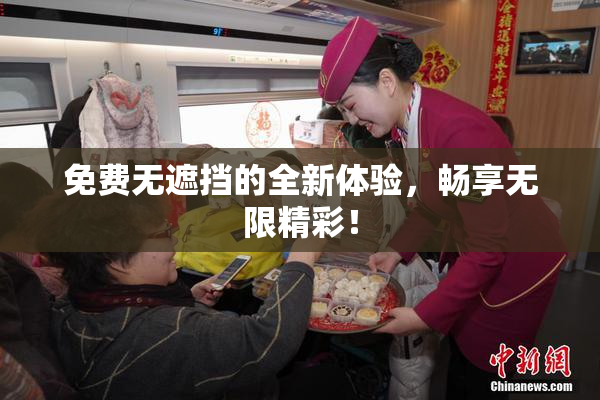 免费无遮挡的全新体验，畅享无限精彩！
