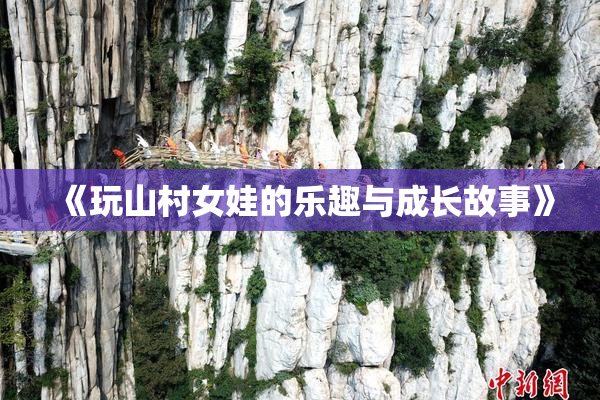 《玩山村女娃的乐趣与成长故事》