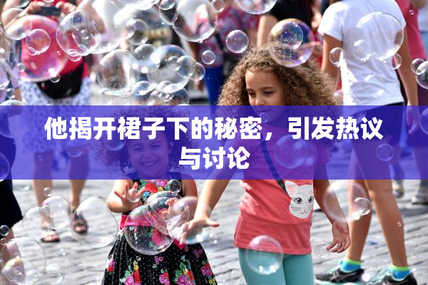 他揭开裙子下的秘密，引发热议与讨论