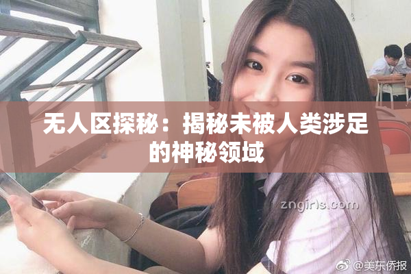 无人区探秘：揭秘未被人类涉足的神秘领域