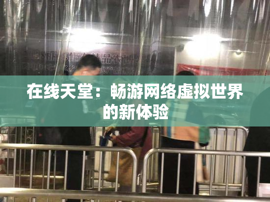 在线天堂：畅游网络虚拟世界的新体验