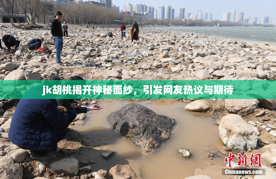 jk胡桃揭开神秘面纱，引发网友热议与期待