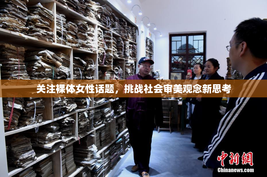 关注裸体女性话题，挑战社会审美观念新思考