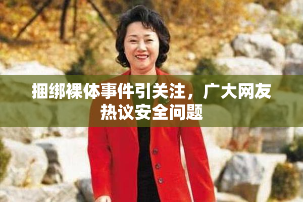 捆绑裸体事件引关注，广大网友热议安全问题