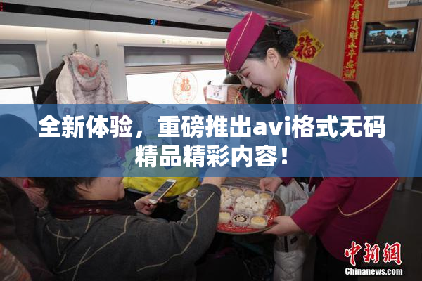 全新体验，重磅推出avi格式无码精品精彩内容！