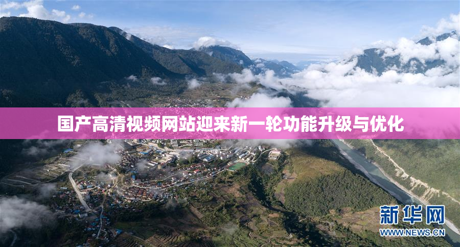国产高清视频网站迎来新一轮功能升级与优化