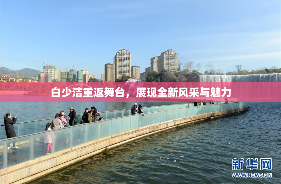 白少洁重返舞台，展现全新风采与魅力