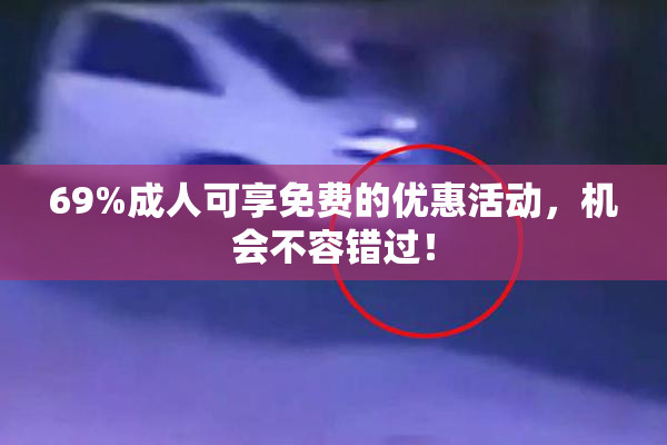 69%成人可享免费的优惠活动，机会不容错过！