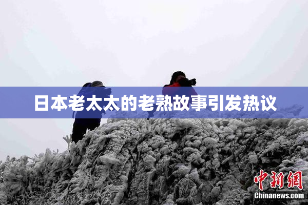 日本老太太的老熟故事引发热议