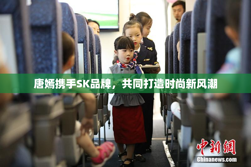 唐嫣携手SK品牌，共同打造时尚新风潮